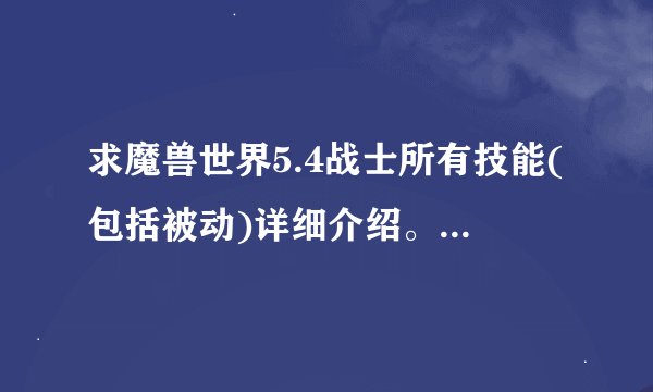 求魔兽世界5.4战士所有技能(包括被动)详细介绍。。。辛苦大家了！