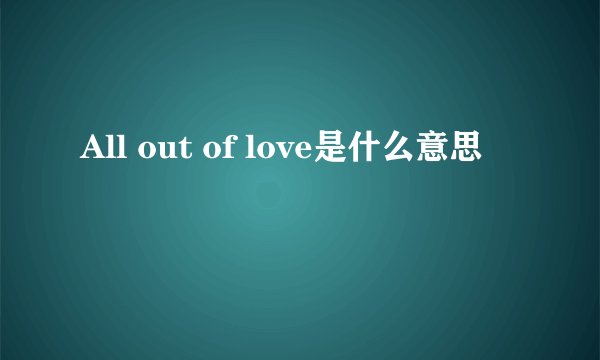 All out of love是什么意思
