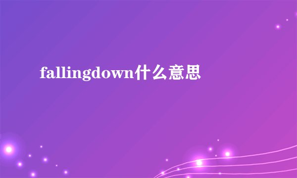 fallingdown什么意思