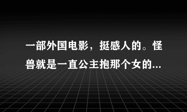 一部外国电影，挺感人的。怪兽就是一直公主抱那个女的，去哪都抱着，