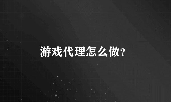 游戏代理怎么做？