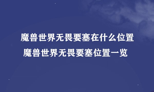 魔兽世界无畏要塞在什么位置 魔兽世界无畏要塞位置一览