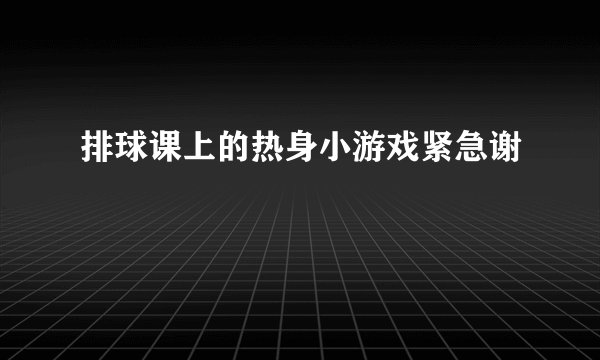 排球课上的热身小游戏紧急谢