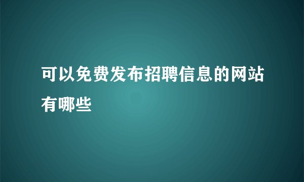 可以免费发布招聘信息的网站有哪些