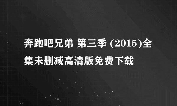 奔跑吧兄弟 第三季 (2015)全集未删减高清版免费下载
