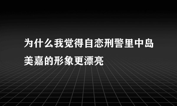 为什么我觉得自恋刑警里中岛美嘉的形象更漂亮