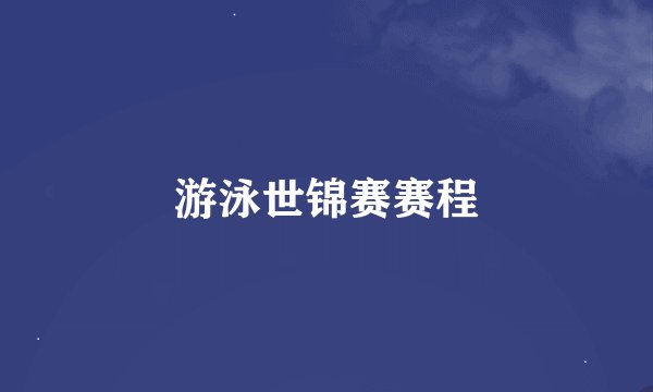 游泳世锦赛赛程