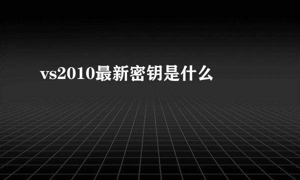 vs2010最新密钥是什么