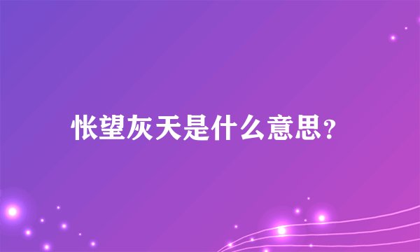 怅望灰天是什么意思？