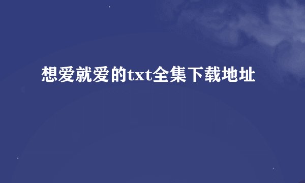 想爱就爱的txt全集下载地址
