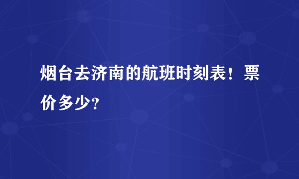烟台去济南的航班时刻表！票价多少？