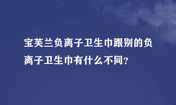 宝芙兰负离子卫生巾跟别的负离子卫生巾有什么不同？