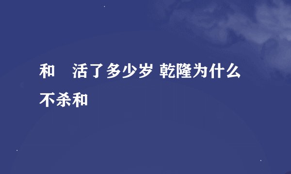和珅活了多少岁 乾隆为什么不杀和