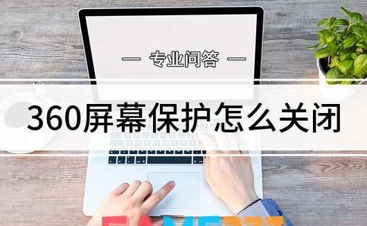 360屏保怎么关闭?彻底关闭360屏保的办法?