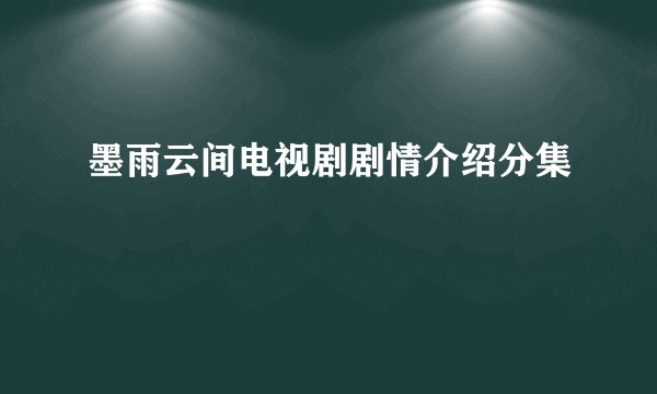 墨雨云间电视剧剧情介绍分集