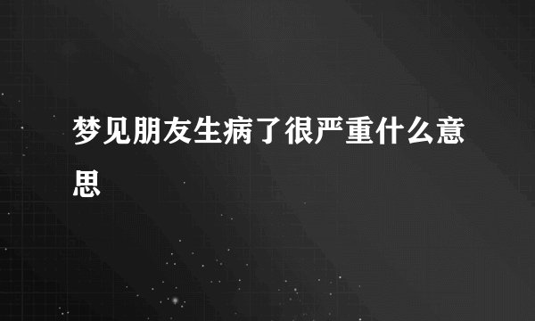 梦见朋友生病了很严重什么意思
