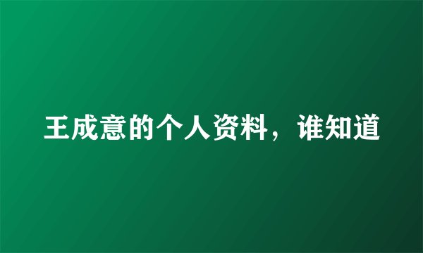 王成意的个人资料，谁知道