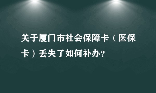 关于厦门市社会保障卡（医保卡）丢失了如何补办？
