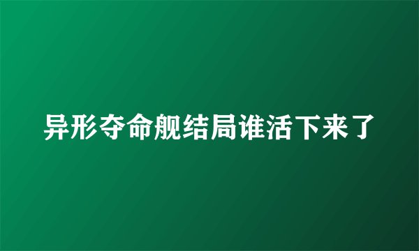异形夺命舰结局谁活下来了