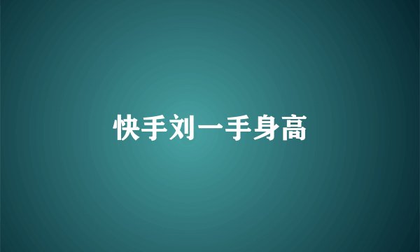 快手刘一手身高