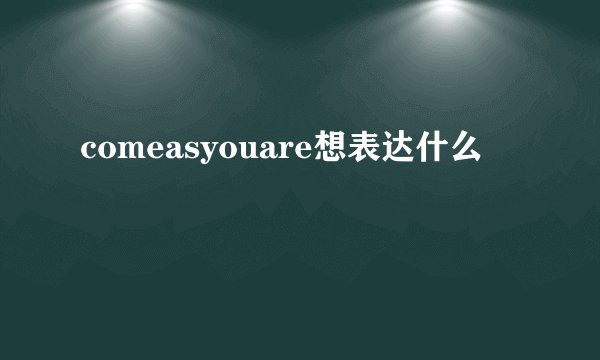 comeasyouare想表达什么