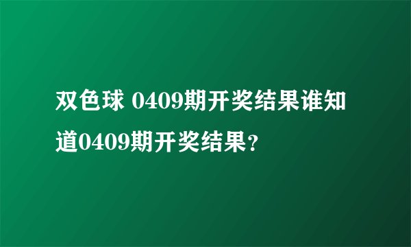 双色球 0409期开奖结果谁知道0409期开奖结果？