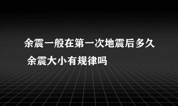 余震一般在第一次地震后多久 余震大小有规律吗