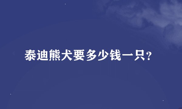 泰迪熊犬要多少钱一只？