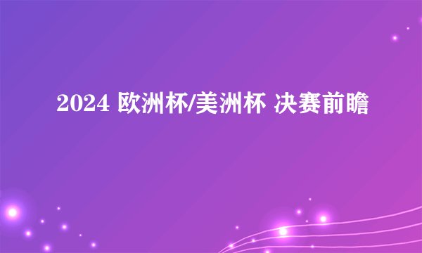 2024 欧洲杯/美洲杯 决赛前瞻