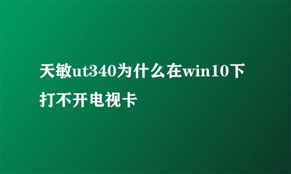 天敏ut340为什么在win10下打不开电视卡