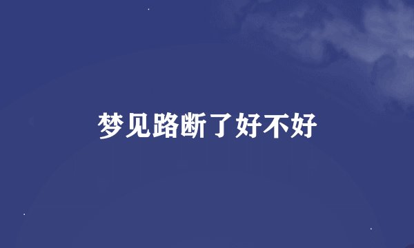 梦见路断了好不好