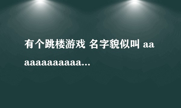 有个跳楼游戏 名字貌似叫 aaaaaaaaaaaaaaaa