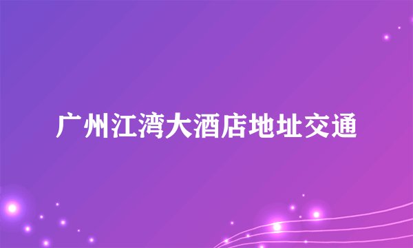 广州江湾大酒店地址交通