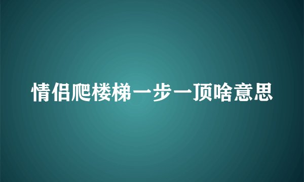 情侣爬楼梯一步一顶啥意思