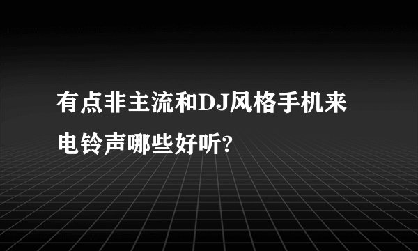 有点非主流和DJ风格手机来电铃声哪些好听?