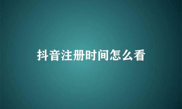 抖音注册时间怎么看