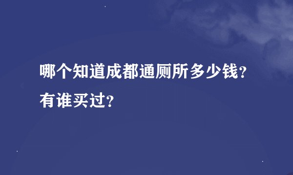 哪个知道成都通厕所多少钱？有谁买过？