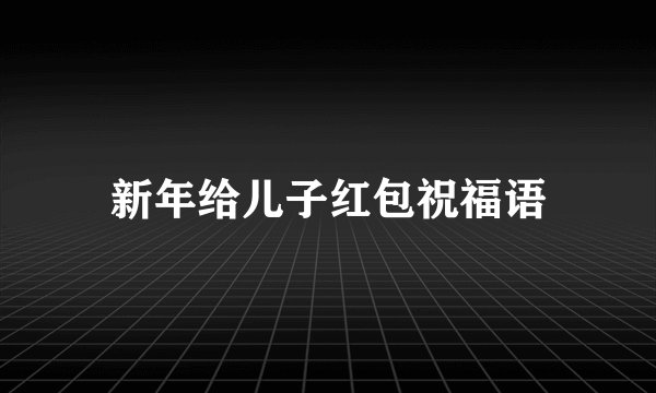 新年给儿子红包祝福语