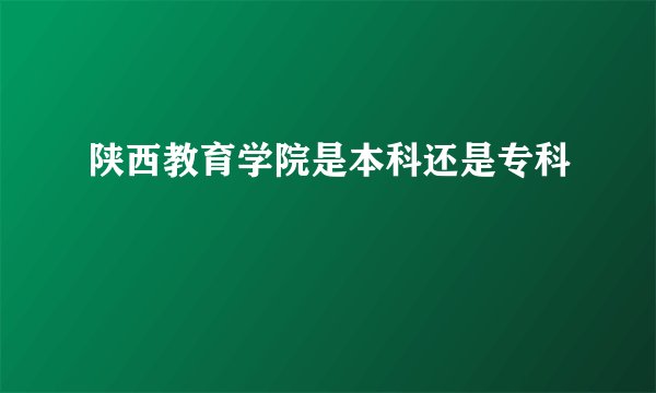 陕西教育学院是本科还是专科