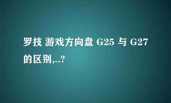 罗技 游戏方向盘 G25 与 G27 的区别,..?