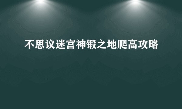 不思议迷宫神锻之地爬高攻略