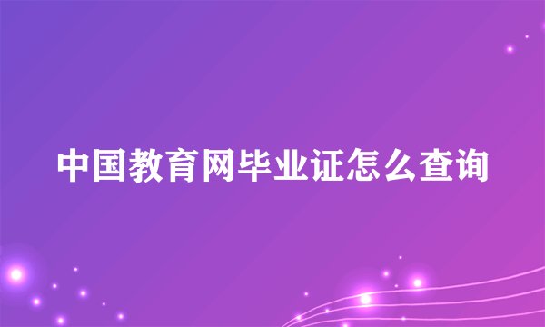 中国教育网毕业证怎么查询