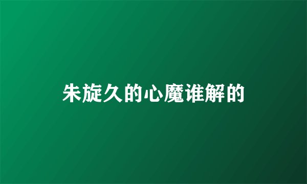 朱旋久的心魔谁解的