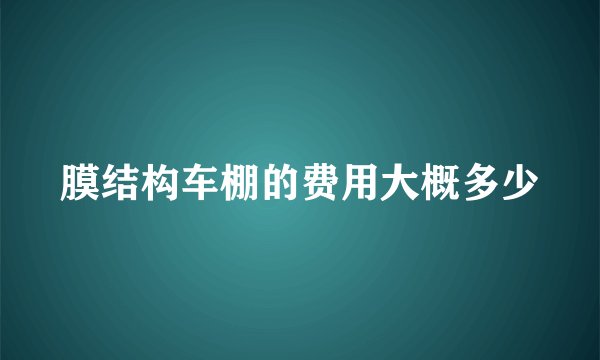 膜结构车棚的费用大概多少