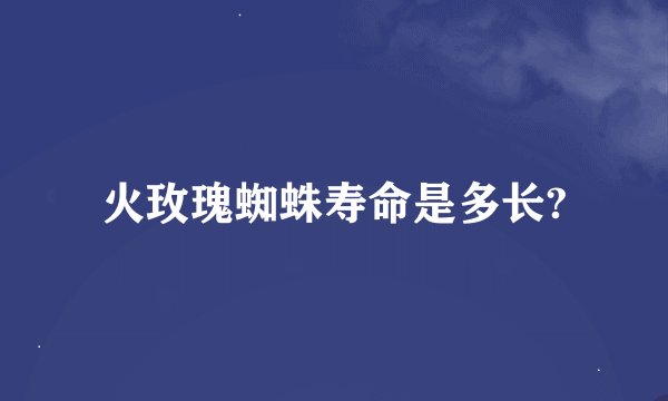 火玫瑰蜘蛛寿命是多长?