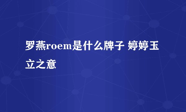 罗燕roem是什么牌子 婷婷玉立之意