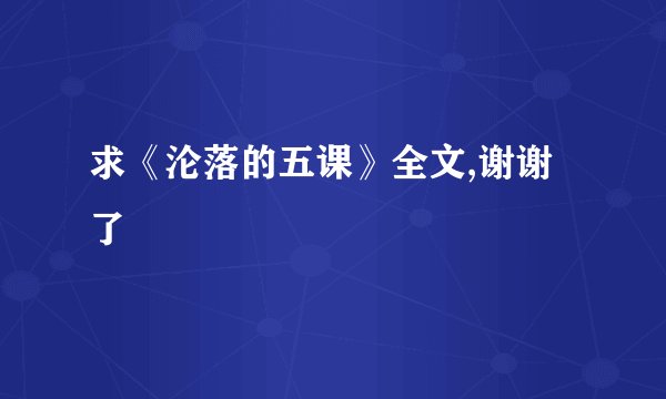 求《沦落的五课》全文,谢谢了