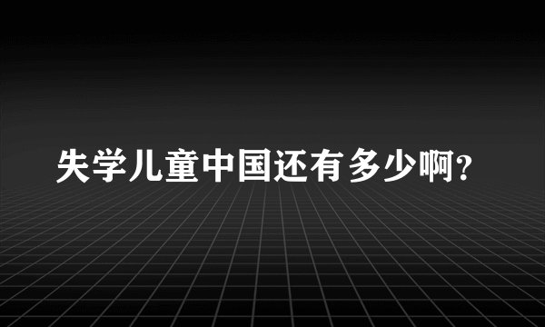 失学儿童中国还有多少啊？