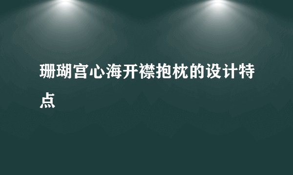 珊瑚宫心海开襟抱枕的设计特点