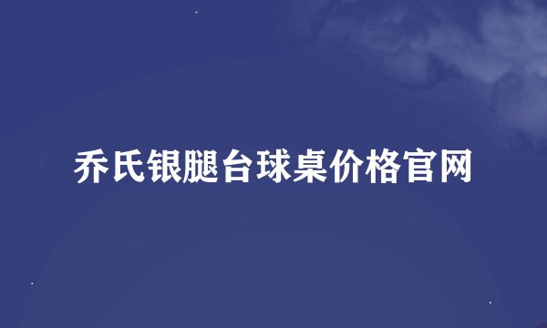 乔氏银腿台球桌价格官网